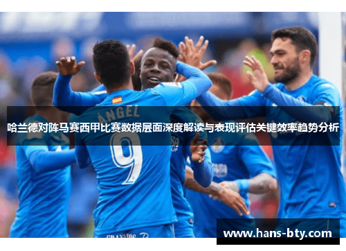 哈兰德对阵马赛西甲比赛数据层面深度解读与表现评估关键效率趋势分析 哈兰德对阵马赛西甲比赛数据层面深度解读与表现评估关键效率趋势分析