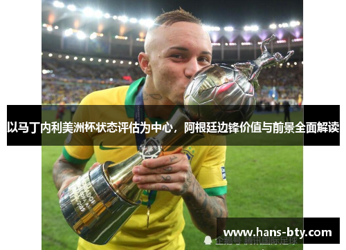 以马丁内利美洲杯状态评估为中心，阿根廷边锋价值与前景全面解读