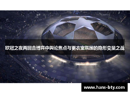 欧冠之夜两回合博弈中舆论焦点与更衣室氛围的隐形变量之战 欧冠之夜两回合博弈中舆论焦点与更衣室氛围的隐形变量之战