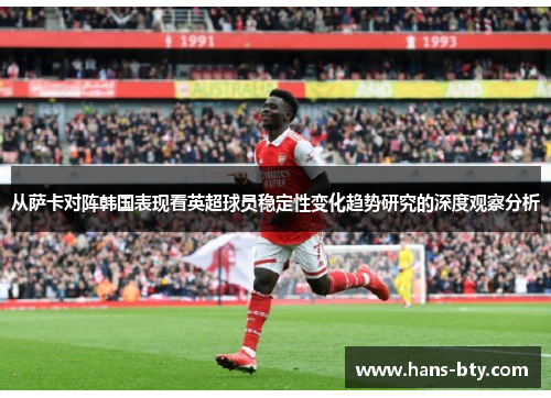 从萨卡对阵韩国表现看英超球员稳定性变化趋势研究的深度观察分析 从萨卡对阵韩国表现看英超球员稳定性变化趋势研究的深度观察分析