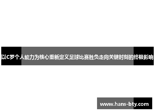 以C罗个人能力为核心重新定义足球比赛胜负走向关键时刻的终极影响 以C罗个人能力为核心重新定义足球比赛胜负走向关键时刻的终极影响