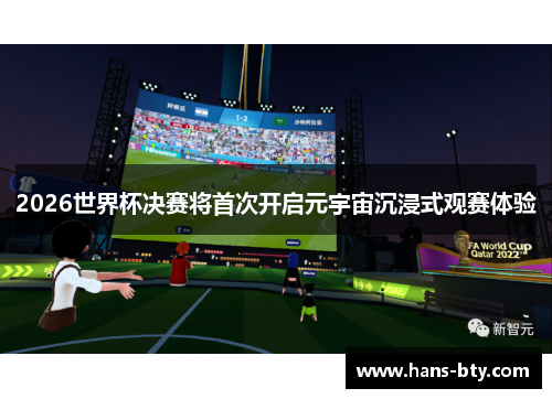 2026世界杯决赛将首次开启元宇宙沉浸式观赛体验 2026世界杯决赛将首次开启元宇宙沉浸式观赛体验