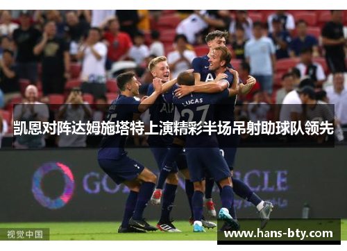 凯恩对阵达姆施塔特上演精彩半场吊射助球队领先 凯恩对阵达姆施塔特上演精彩半场吊射助球队领先