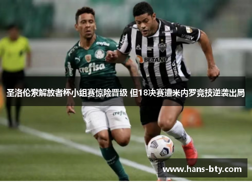 圣洛伦索解放者杯小组赛惊险晋级 但18决赛遭米内罗竞技逆袭出局 圣洛伦索解放者杯小组赛惊险晋级 但18决赛遭米内罗竞技逆袭出局