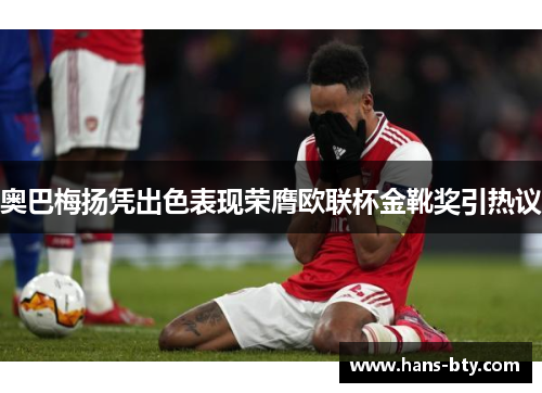 奥巴梅扬凭出色表现荣膺欧联杯金靴奖引热议 奥巴梅扬凭出色表现荣膺欧联杯金靴奖引热议