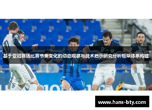 基于亚冠赛场比赛节奏变化的动态观察与战术启示研究分析框架体系构建 基于亚冠赛场比赛节奏变化的动态观察与战术启示研究分析框架体系构建