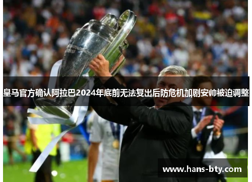 皇马官方确认阿拉巴2024年底前无法复出后防危机加剧安帅被迫调整