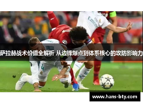萨拉赫战术价值全解析 从边锋爆点到体系核心的攻防影响力