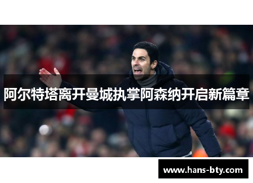 阿尔特塔离开曼城执掌阿森纳开启新篇章