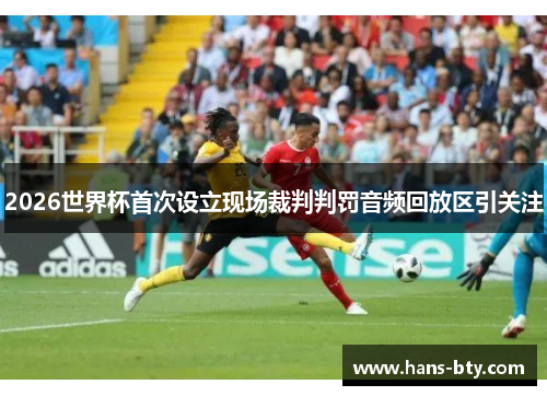 2026世界杯首次设立现场裁判判罚音频回放区引关注