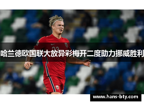 哈兰德欧国联大放异彩梅开二度助力挪威胜利