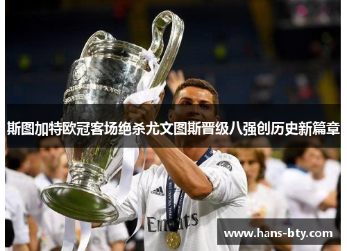 斯图加特欧冠客场绝杀尤文图斯晋级八强创历史新篇章