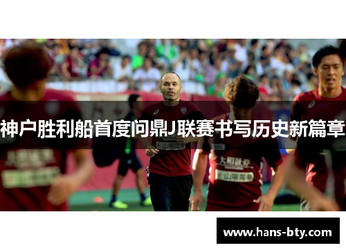 神户胜利船首度问鼎J联赛书写历史新篇章 神户胜利船首度问鼎J联赛书写历史新篇章