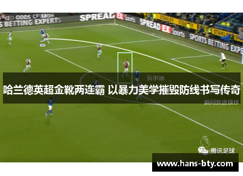哈兰德英超金靴两连霸 以暴力美学摧毁防线书写传奇