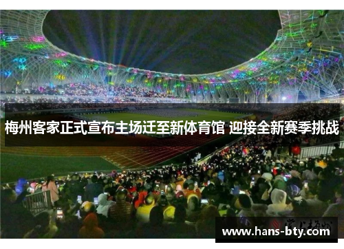 梅州客家正式宣布主场迁至新体育馆 迎接全新赛季挑战