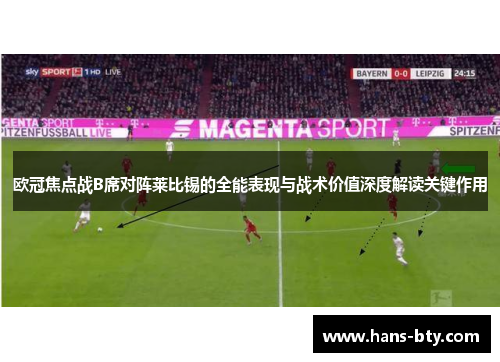 欧冠焦点战B席对阵莱比锡的全能表现与战术价值深度解读关键作用