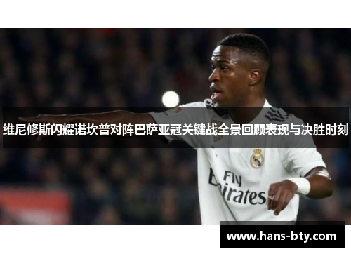 维尼修斯闪耀诺坎普对阵巴萨亚冠关键战全景回顾表现与决胜时刻
