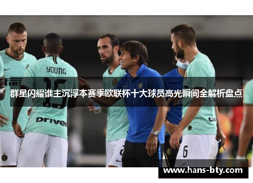 群星闪耀谁主沉浮本赛季欧联杯十大球员高光瞬间全解析盘点