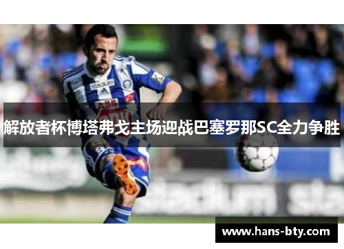 解放者杯博塔弗戈主场迎战巴塞罗那SC全力争胜 解放者杯博塔弗戈主场迎战巴塞罗那SC全力争胜