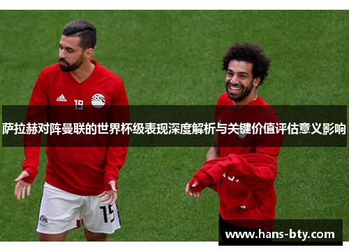 萨拉赫对阵曼联的世界杯级表现深度解析与关键价值评估意义影响