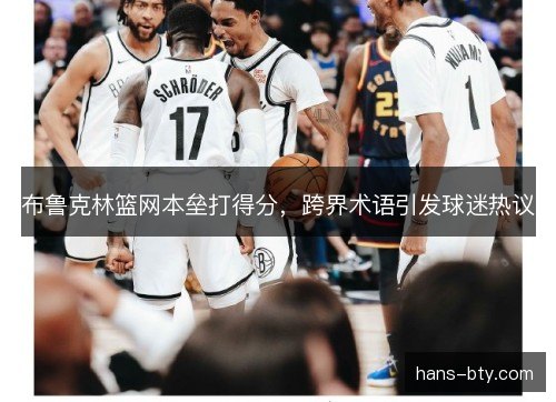 布鲁克林篮网本垒打得分，跨界术语引发球迷热议