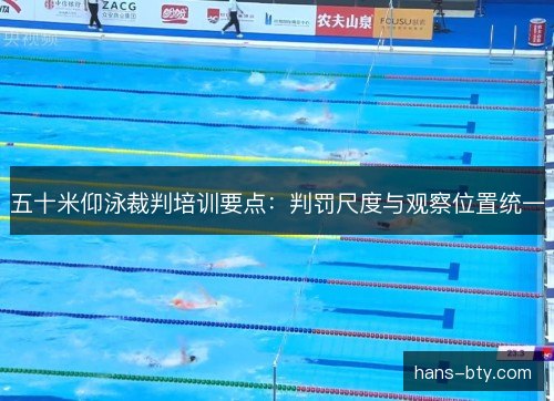 五十米仰泳裁判培训要点：判罚尺度与观察位置统一